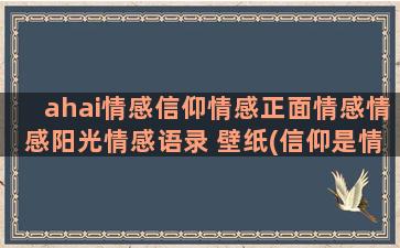 ahai情感信仰情感正面情感情感阳光情感语录 壁纸(信仰是情感吗)